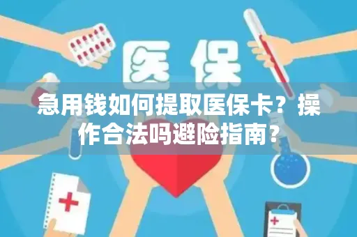 急用钱如何提取医保卡？操作合法吗避险指南？